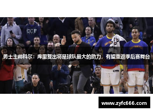 勇士主帅科尔：库里复出将是球队最大的助力，有望重返季后赛舞台