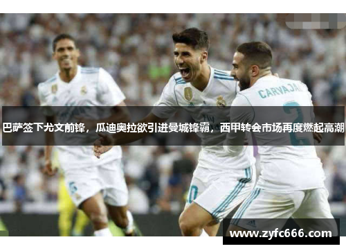 巴萨签下尤文前锋，瓜迪奥拉欲引进曼城锋霸，西甲转会市场再度燃起高潮